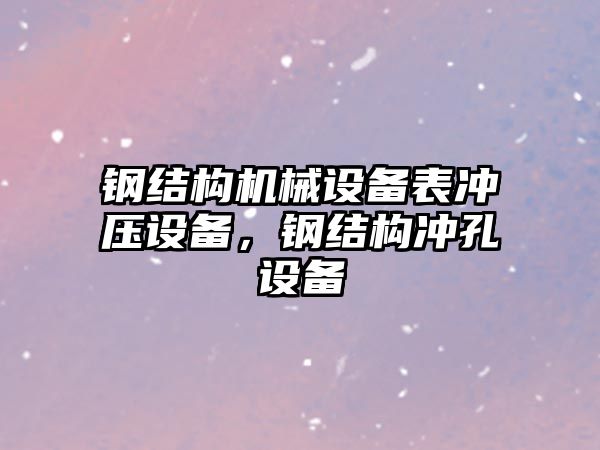 鋼結構機械設備表沖壓設備，鋼結構沖孔設備