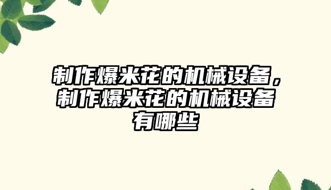 制作爆米花的機(jī)械設(shè)備，制作爆米花的機(jī)械設(shè)備有哪些