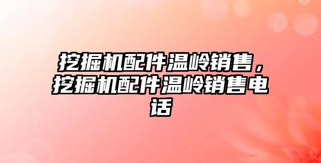 挖掘機配件溫嶺銷售，挖掘機配件溫嶺銷售電話