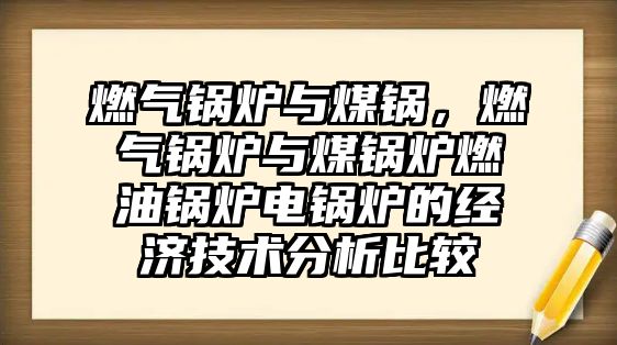 燃?xì)忮仩t與煤鍋，燃?xì)忮仩t與煤鍋爐燃油鍋爐電鍋爐的經(jīng)濟(jì)技術(shù)分析比較