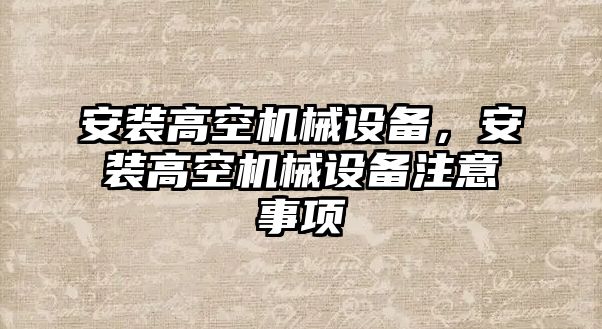 安裝高空機(jī)械設(shè)備，安裝高空機(jī)械設(shè)備注意事項(xiàng)