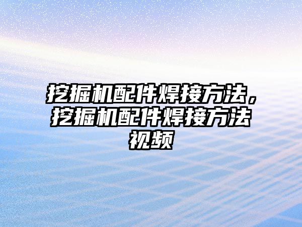 挖掘機配件焊接方法，挖掘機配件焊接方法視頻