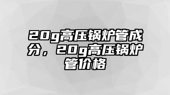 20g高壓鍋爐管成分，20g高壓鍋爐管價格