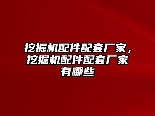 挖掘機配件配套廠家，挖掘機配件配套廠家有哪些