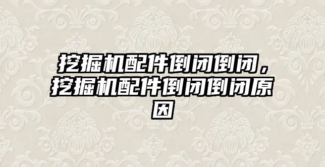 挖掘機配件倒閉倒閉，挖掘機配件倒閉倒閉原因