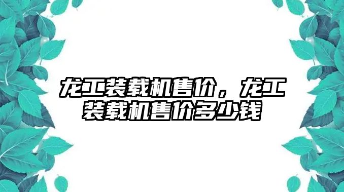 龍工裝載機售價，龍工裝載機售價多少錢