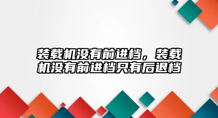 裝載機(jī)沒有前進(jìn)檔，裝載機(jī)沒有前進(jìn)檔只有后退檔