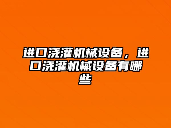 進(jìn)口澆灌機(jī)械設(shè)備，進(jìn)口澆灌機(jī)械設(shè)備有哪些