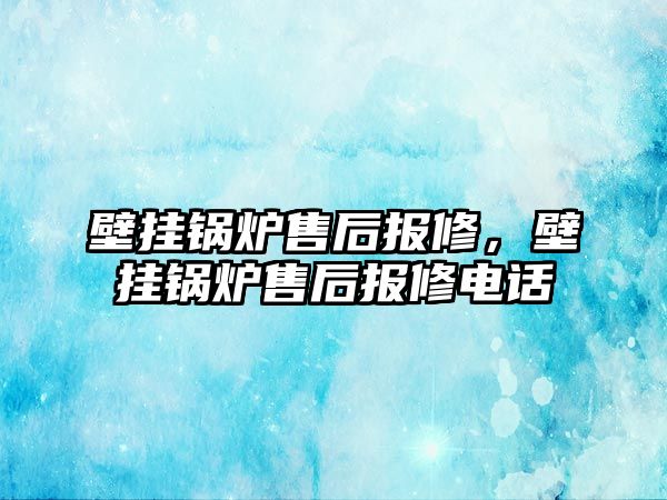 壁掛鍋爐售后報修，壁掛鍋爐售后報修電話