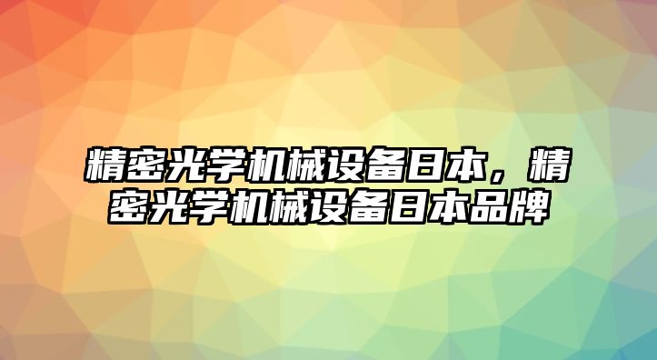 精密光學機械設(shè)備日本，精密光學機械設(shè)備日本品牌