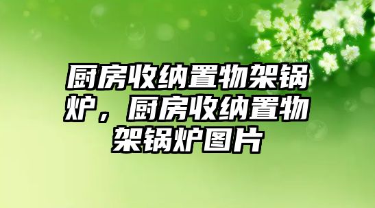 廚房收納置物架鍋爐，廚房收納置物架鍋爐圖片