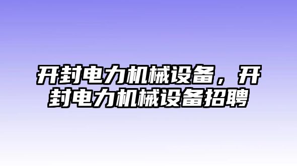 開封電力機(jī)械設(shè)備，開封電力機(jī)械設(shè)備招聘