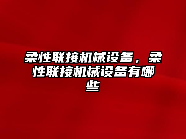 柔性聯(lián)接機械設(shè)備，柔性聯(lián)接機械設(shè)備有哪些