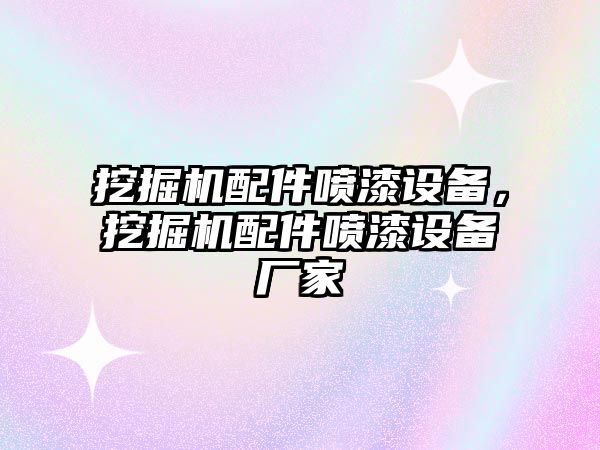 挖掘機(jī)配件噴漆設(shè)備，挖掘機(jī)配件噴漆設(shè)備廠家