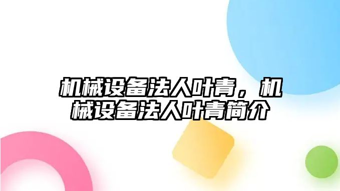 機械設(shè)備法人葉青，機械設(shè)備法人葉青簡介