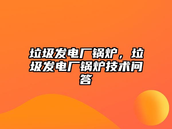 垃圾發(fā)電廠鍋爐，垃圾發(fā)電廠鍋爐技術(shù)問答