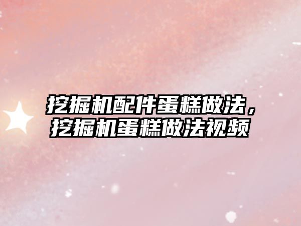 挖掘機配件蛋糕做法，挖掘機蛋糕做法視頻