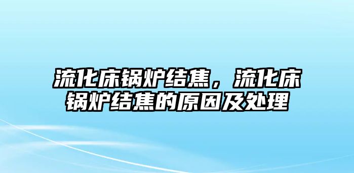 流化床鍋爐結(jié)焦，流化床鍋爐結(jié)焦的原因及處理