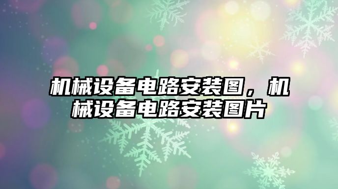 機(jī)械設(shè)備電路安裝圖，機(jī)械設(shè)備電路安裝圖片