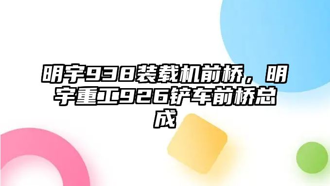 明宇938裝載機(jī)前橋，明宇重工926鏟車前橋總成