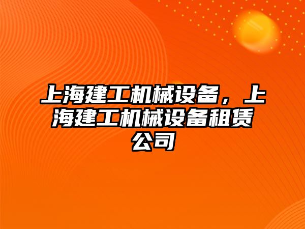 上海建工機(jī)械設(shè)備，上海建工機(jī)械設(shè)備租賃公司