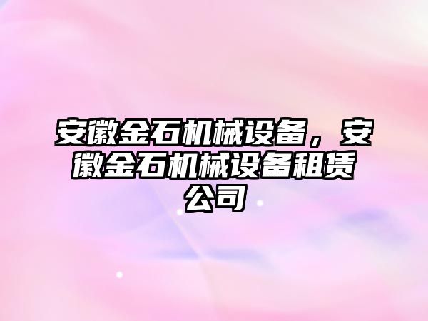 安徽金石機(jī)械設(shè)備，安徽金石機(jī)械設(shè)備租賃公司