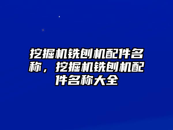 挖掘機(jī)銑刨機(jī)配件名稱，挖掘機(jī)銑刨機(jī)配件名稱大全