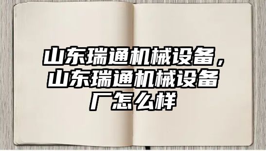 山東瑞通機械設備，山東瑞通機械設備廠怎么樣