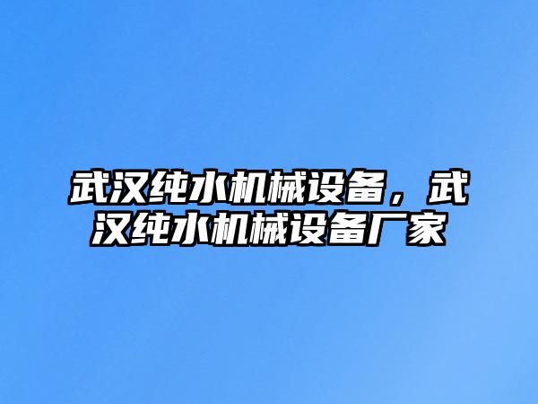 武漢純水機(jī)械設(shè)備，武漢純水機(jī)械設(shè)備廠家