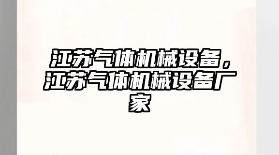 江蘇氣體機(jī)械設(shè)備，江蘇氣體機(jī)械設(shè)備廠家