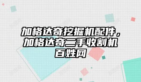 加格達奇挖掘機配件，加格達奇二手收割機百姓網(wǎng)