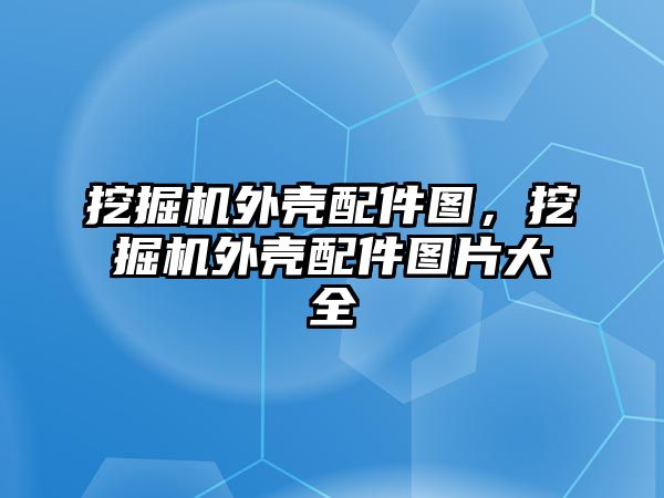 挖掘機外殼配件圖，挖掘機外殼配件圖片大全