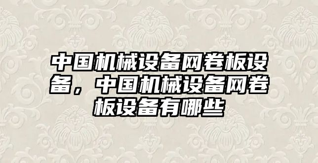 中國(guó)機(jī)械設(shè)備網(wǎng)卷板設(shè)備，中國(guó)機(jī)械設(shè)備網(wǎng)卷板設(shè)備有哪些