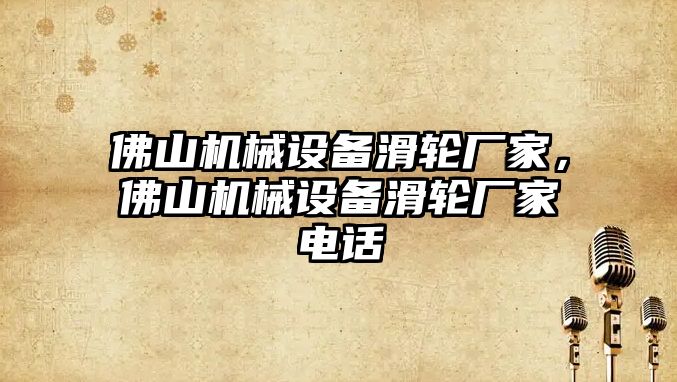 佛山機械設備滑輪廠家，佛山機械設備滑輪廠家電話