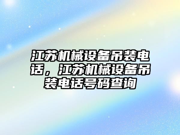 江蘇機械設備吊裝電話，江蘇機械設備吊裝電話號碼查詢