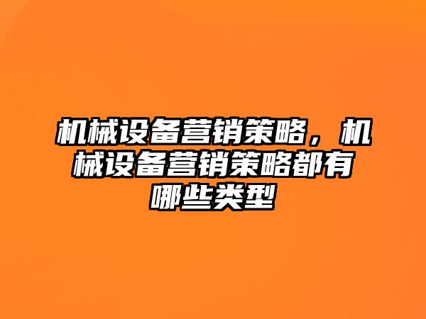 機械設(shè)備營銷策略，機械設(shè)備營銷策略都有哪些類型