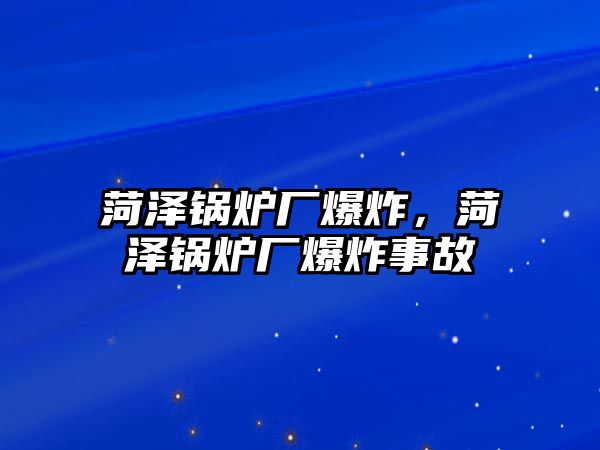 菏澤鍋爐廠爆炸，菏澤鍋爐廠爆炸事故