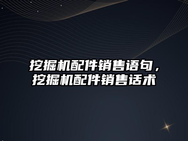 挖掘機配件銷售語句，挖掘機配件銷售話術(shù)