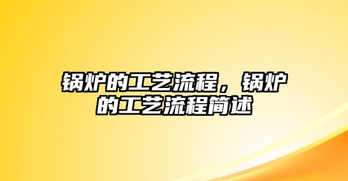 鍋爐的工藝流程，鍋爐的工藝流程簡述