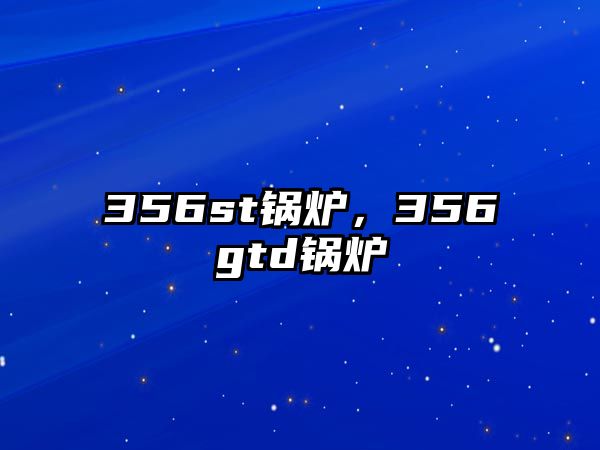 356st鍋爐，356gtd鍋爐