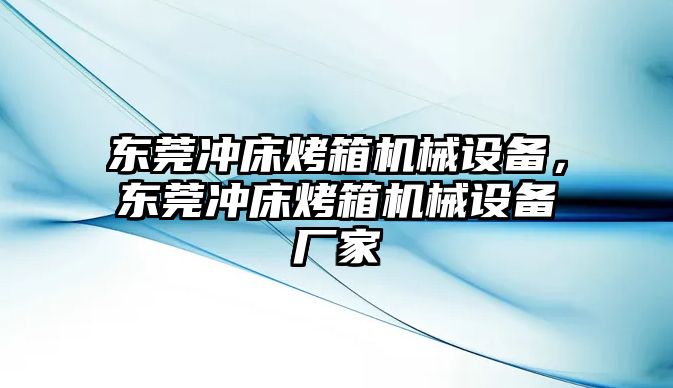 東莞沖床烤箱機(jī)械設(shè)備，東莞沖床烤箱機(jī)械設(shè)備廠家