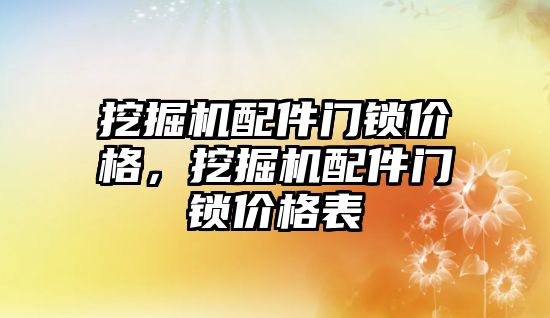 挖掘機配件門鎖價格，挖掘機配件門鎖價格表