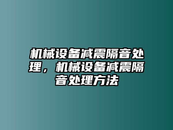 機(jī)械設(shè)備減震隔音處理，機(jī)械設(shè)備減震隔音處理方法