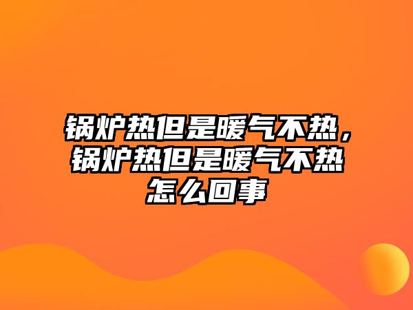 鍋爐熱但是暖氣不熱，鍋爐熱但是暖氣不熱怎么回事