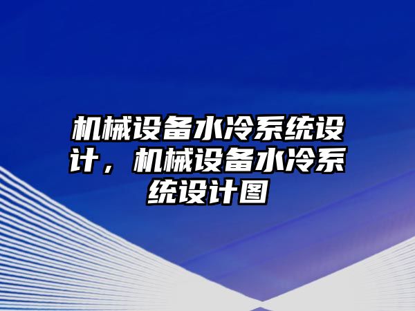 機(jī)械設(shè)備水冷系統(tǒng)設(shè)計(jì)，機(jī)械設(shè)備水冷系統(tǒng)設(shè)計(jì)圖