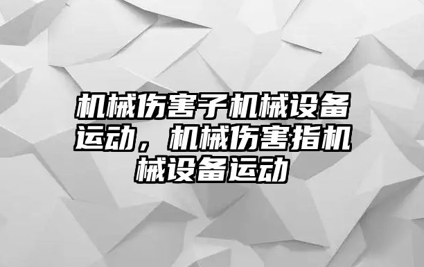 機械傷害子機械設備運動，機械傷害指機械設備運動