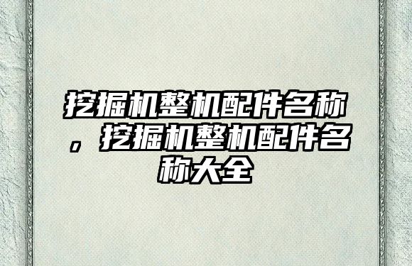 挖掘機整機配件名稱，挖掘機整機配件名稱大全