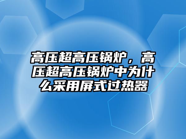 高壓超高壓鍋爐，高壓超高壓鍋爐中為什么采用屏式過熱器