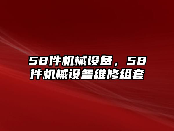 58件機(jī)械設(shè)備，58件機(jī)械設(shè)備維修組套