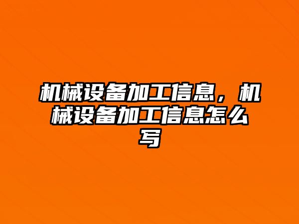 機械設備加工信息，機械設備加工信息怎么寫